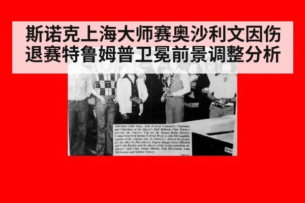 斯诺克上海大师赛奥沙利文因伤退赛特鲁姆普卫冕前景调整分析