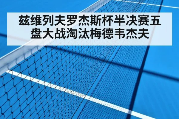 兹维列夫罗杰斯杯半决赛五盘大战淘汰梅德韦杰夫