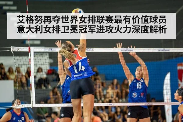 艾格努再夺世界女排联赛最有价值球员 意大利女排卫冕冠军进攻火力深度解析