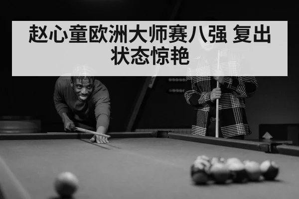 赵心童欧洲大师赛八强 复出状态惊艳